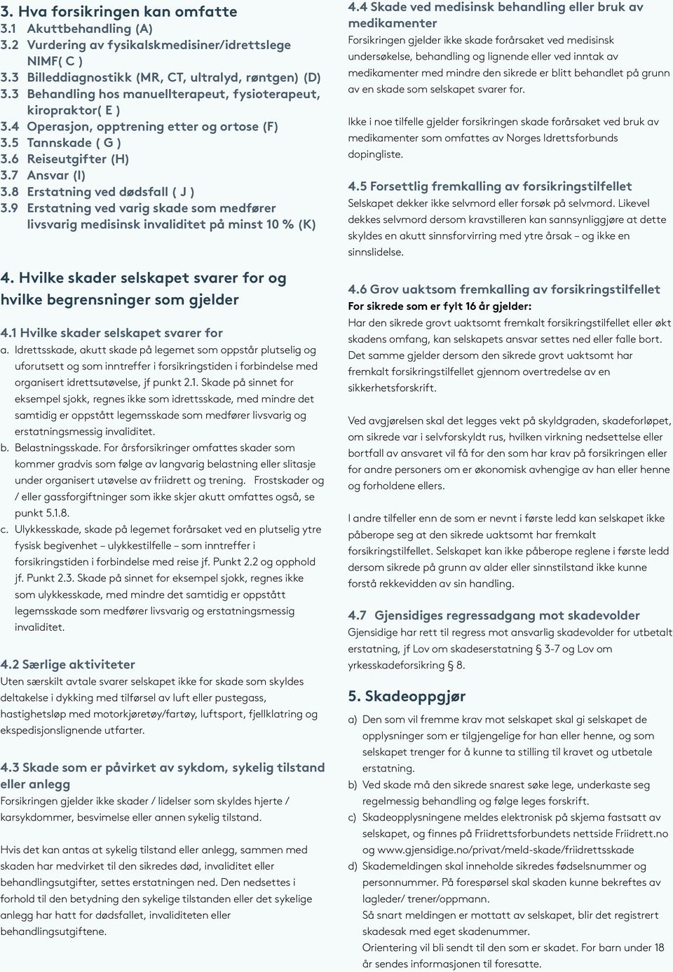 8 Erstatning ved dødsfall ( J ) 3.9 Erstatning ved varig skade som medfører livsvarig medisinsk invaliditet på minst 10 % (K) 4.