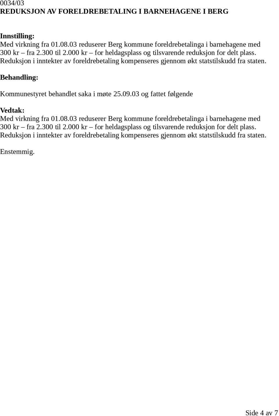 Kommunestyret behandlet saka i møte 25.09.03 og fattet følgende Med virkning fra 01.08.03 reduserer Berg kommune foreldrebetalinga i barnehagene med 300 kr fra 2.