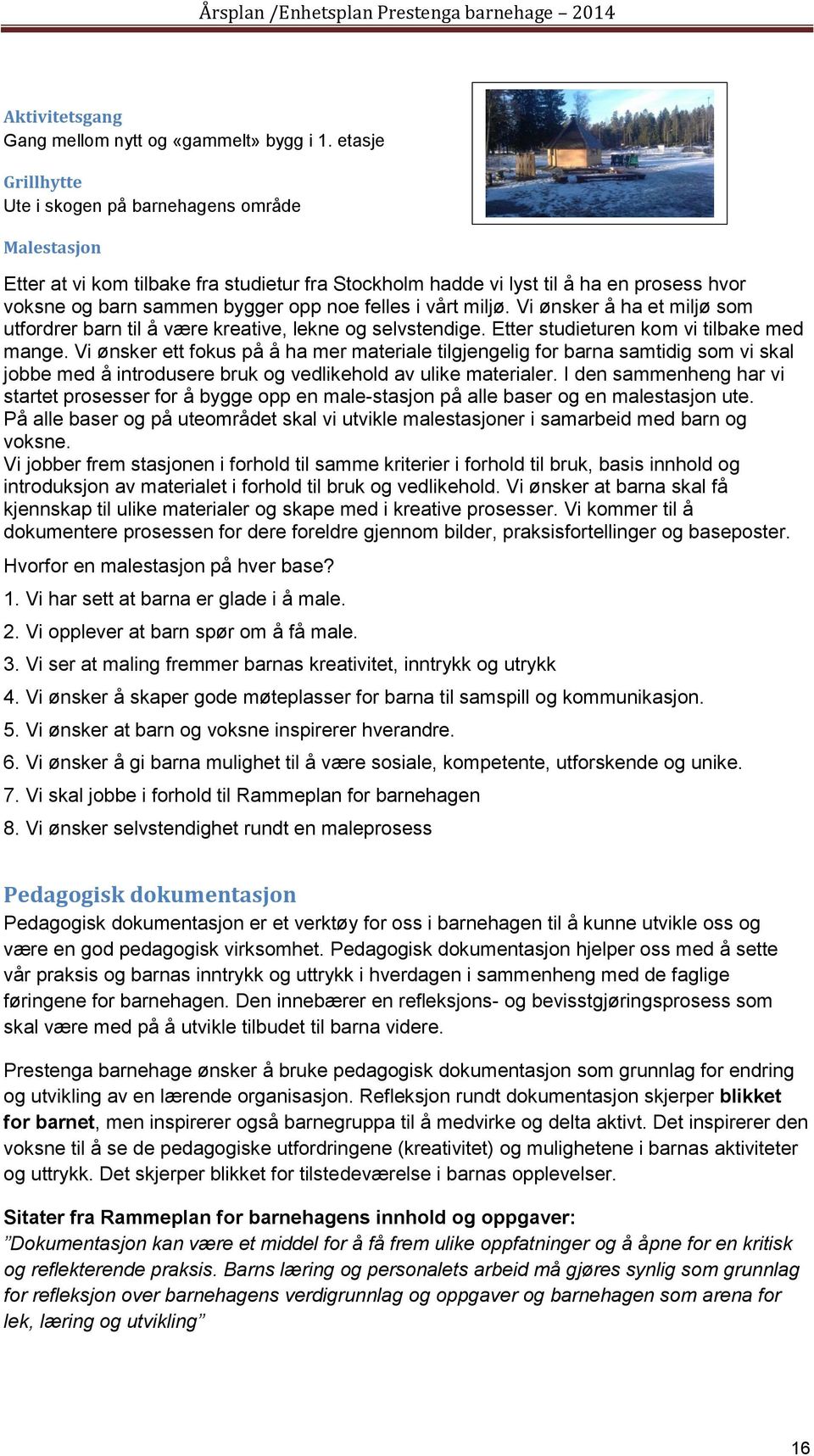 i vårt miljø. Vi ønsker å ha et miljø som utfordrer barn til å være kreative, lekne og selvstendige. Etter studieturen kom vi tilbake med mange.