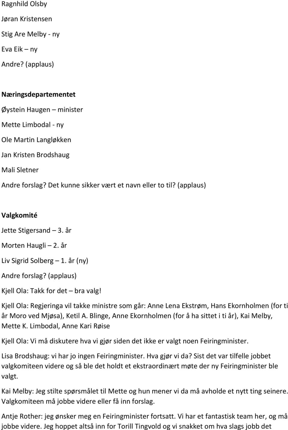 (applaus) Valgkomité Jette Stigersand 3. år Morten Haugli 2. år Liv Sigrid Solberg 1. år (ny) Andre forslag? (applaus) Kjell Ola: Takk for det bra valg!