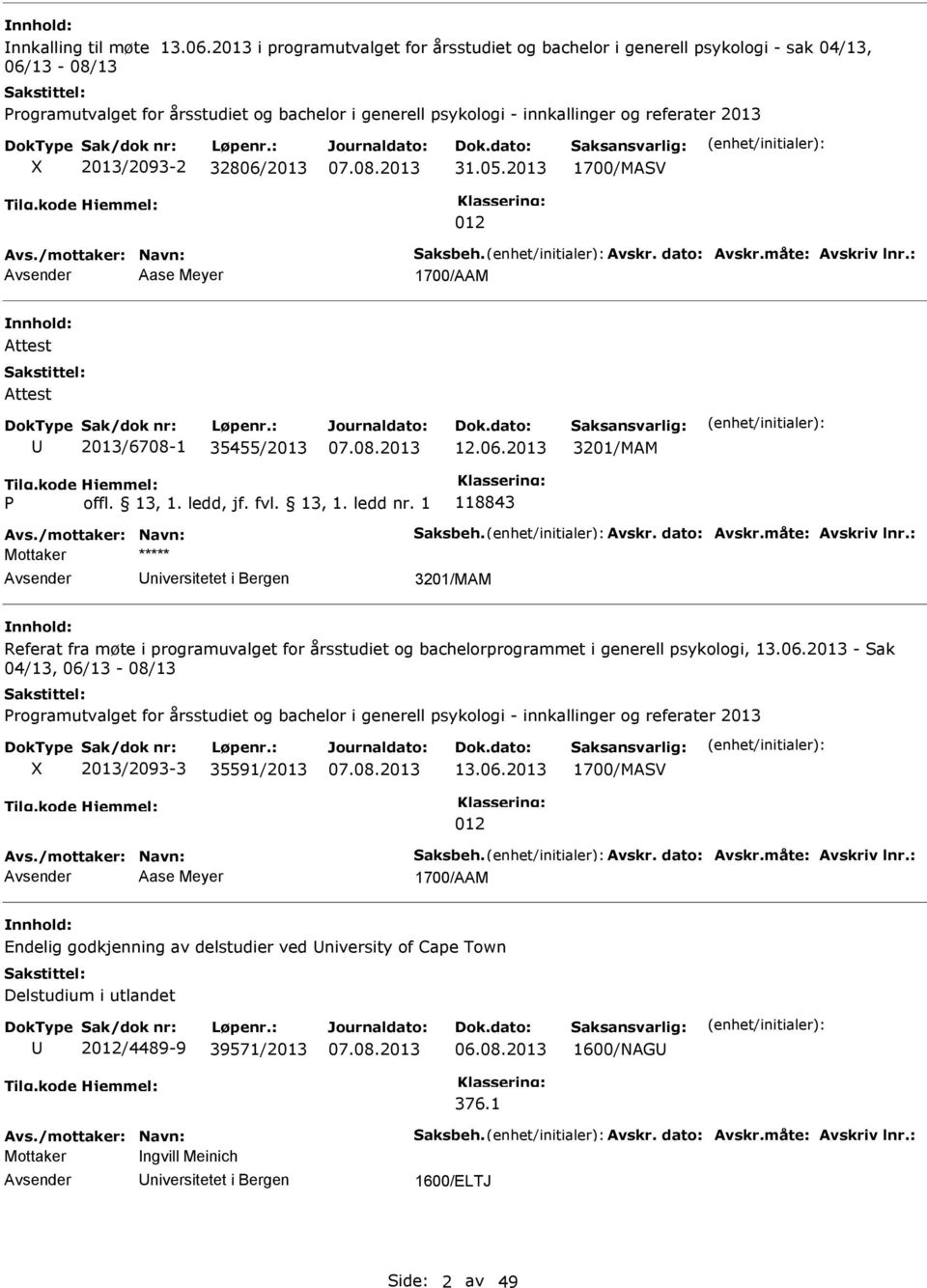 2013/2093-2 32806/2013 31.05.2013 1700/MASV 012 Avs./mottaker: Navn: Saksbeh. Avskr. dato: Avskr.måte: Avskriv lnr.: Aase Meyer 1700/AAM Attest Attest 2013/6708-1 35455/2013 12.06.2013 3201/MAM 118843 Avs.