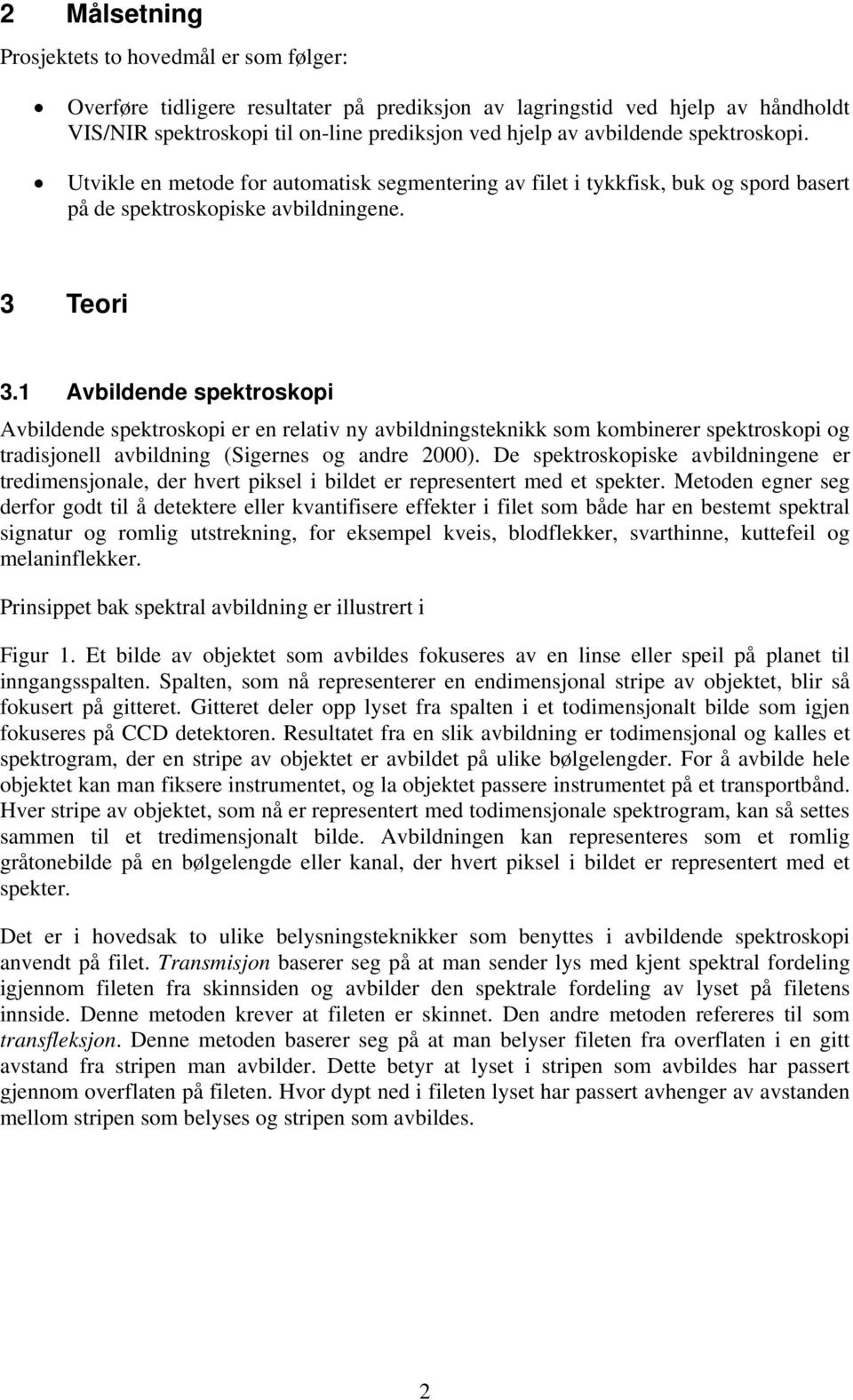 1 Avbildende spektroskopi Avbildende spektroskopi er en relativ ny avbildningsteknikk som kombinerer spektroskopi og tradisjonell avbildning (Sigernes og andre 2000).