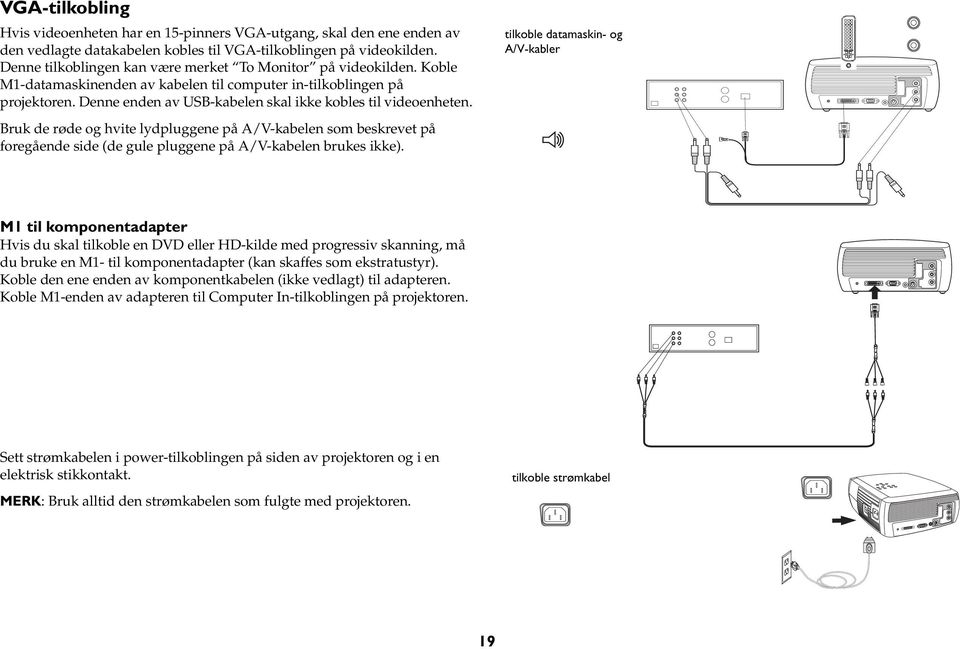 Denne enden av USB-kabelen skal ikke kobles til videoenheten. Bruk de røde og hvite lydpluggene på A/V-kabelen som beskrevet på foregående side (de gule pluggene på A/V-kabelen brukes ikke).