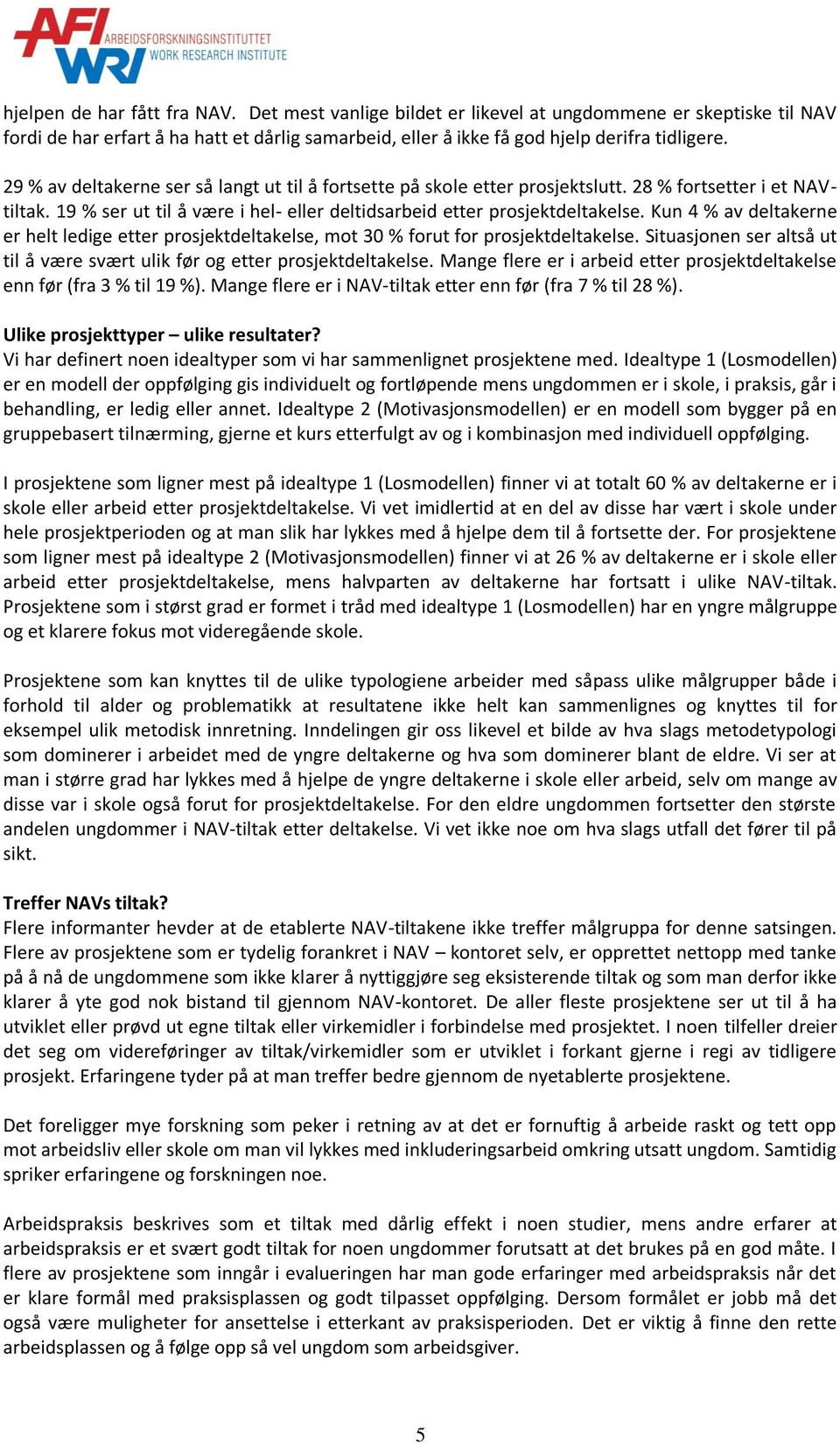 Kun 4 % av deltakerne er helt ledige etter prosjektdeltakelse, mot 30 % forut for prosjektdeltakelse. Situasjonen ser altså ut til å være svært ulik før og etter prosjektdeltakelse.