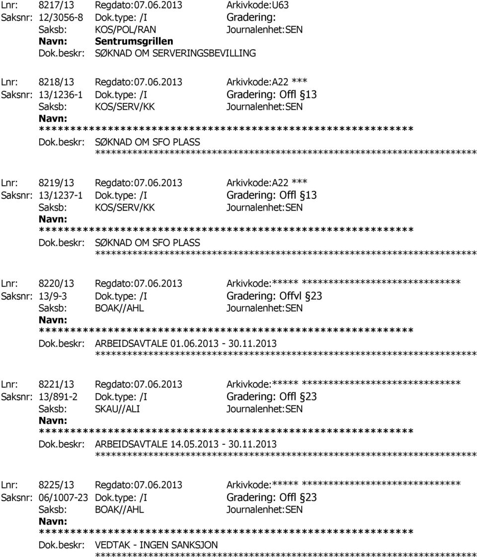 beskr: SØKNAD OM SFO PLASS ************ Lnr: 8219/13 Regdato:07.06.2013 Arkivkode:A22 *** Saksnr: 13/1237-1 Dok.type: /I Gradering: Offl 13 Saksb: KOS/SERV/KK Journalenhet:SEN Dok.