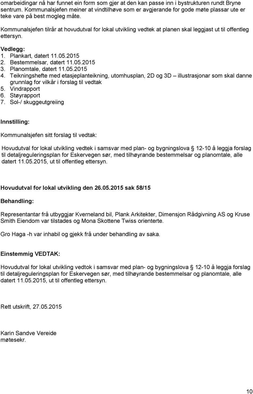 Kommunalsjefen tilrår at hovudutval for lokal utvikling vedtek at planen skal leggjast ut til offentleg ettersyn. Vedlegg: 1. Plankart, datert 11.05.2015 2. Bestemmelsar, datert 11.05.2015 3.