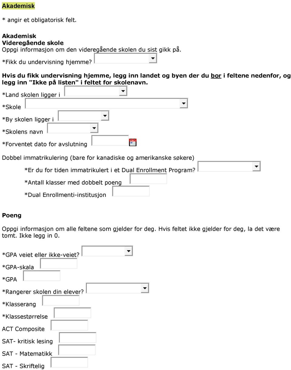 *Land skolen ligger i *Skole *By skolen ligger i *Skolens navn *Forventet dato for avslutning Dobbel immatrikulering (bare for kanadiske og amerikanske søkere) *Er du for tiden immatrikulert i et