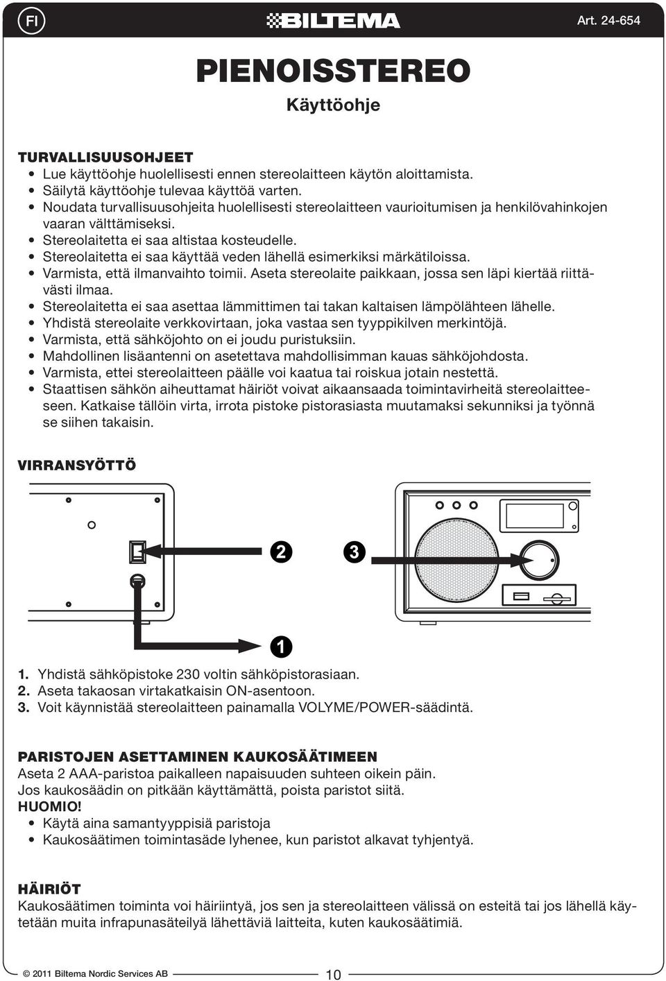 Stereolaitetta ei saa käyttää veden lähellä esimerkiksi märkätiloissa. Varmista, että ilmanvaihto toimii. Aseta stereolaite paikkaan, jossa sen läpi kiertää riittävästi ilmaa.