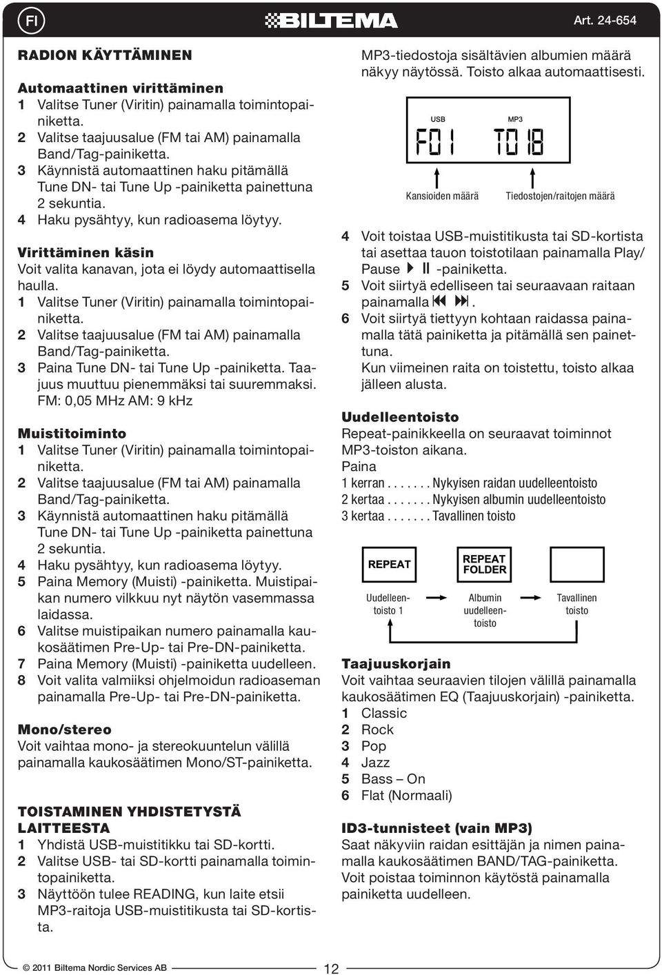 Virittäminen käsin Voit valita kanavan, jota ei löydy automaattisella haulla. 1 Valitse Tuner (Viritin) painamalla toimintopainiketta. 2 Valitse taajuusalue (FM tai AM) painamalla Band/Tag-painiketta.