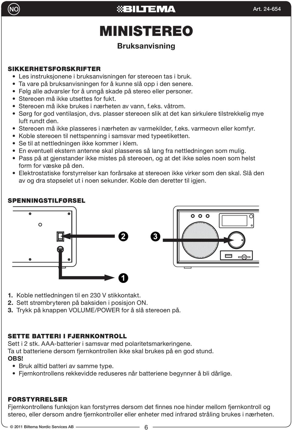 plasser stereoen slik at det kan sirkulere tilstrekkelig mye luft rundt den. Stereoen må ikke plasseres i nærheten av varmekilder, f.eks. varmeovn eller komfyr.