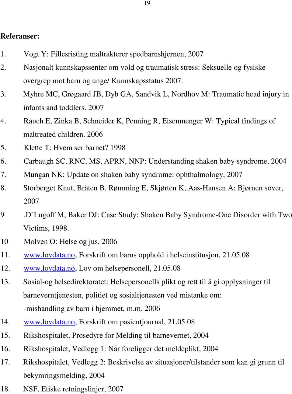 Myhre MC, Grøgaard JB, Dyb GA, Sandvik L, Nordhov M: Traumatic head injury in infants and toddlers. 2007 4.