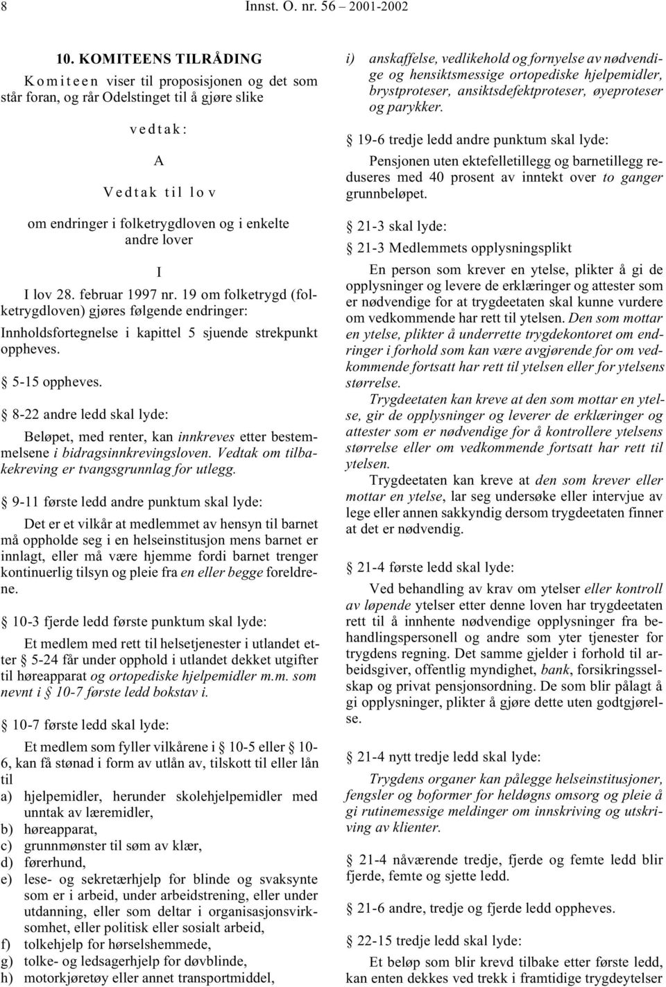 lover I I lov 28. februar 1997 nr. 19 om folketrygd (folketrygdloven) gjøres følgende endringer: Innholdsfortegnelse i kapittel 5 sjuende strekpunkt oppheves. 5-15 oppheves.