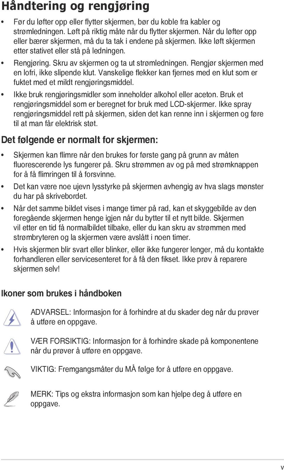 Rengjør skjermen med en lofri, ikke slipende klut. Vanskelige flekker kan fjernes med en klut som er fuktet med et mildt rengjøringsmiddel.