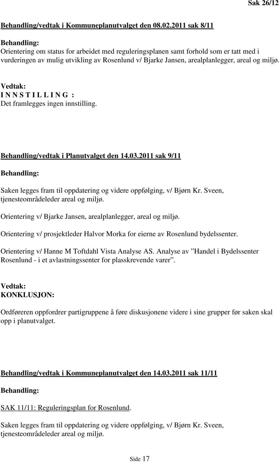 Vedtak: I N N S T I L L I N G : Det framlegges ingen innstilling. Behandling/vedtak i Planutvalget den 14.03.2011 sak 9/11 Saken legges fram til oppdatering og videre oppfølging, v/ Bjørn Kr.