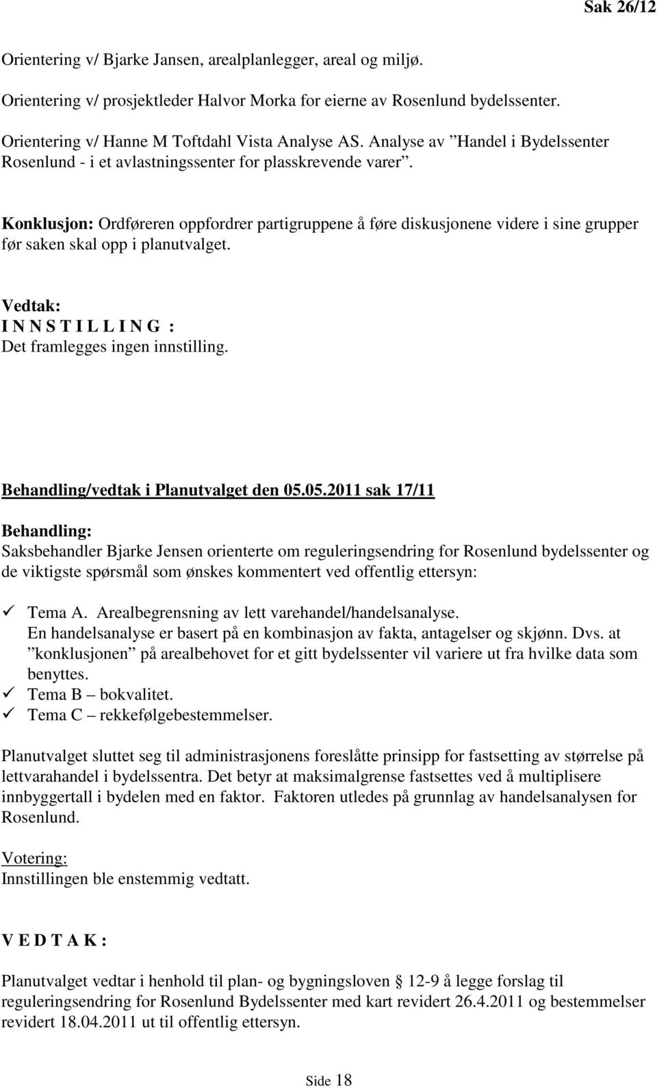 Konklusjon: Ordføreren oppfordrer partigruppene å føre diskusjonene videre i sine grupper før saken skal opp i planutvalget. Vedtak: I N N S T I L L I N G : Det framlegges ingen innstilling.