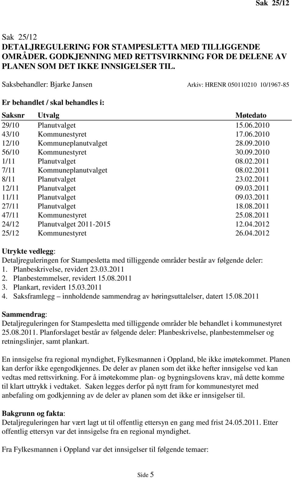 09.2010 56/10 Kommunestyret 30.09.2010 1/11 Planutvalget 08.02.2011 7/11 Kommuneplanutvalget 08.02.2011 8/11 Planutvalget 23.02.2011 12/11 Planutvalget 09.03.2011 11/11 Planutvalget 09.03.2011 27/11 Planutvalget 18.