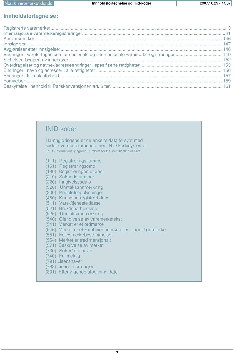 ..152 Overdragelser og navne-/adresseendringer i spesifiserte rettigheter...153 Endringer i navn og adresser i alle rettigheter...156 Endringer i fullmaktsforhold...157 Fornyelser.