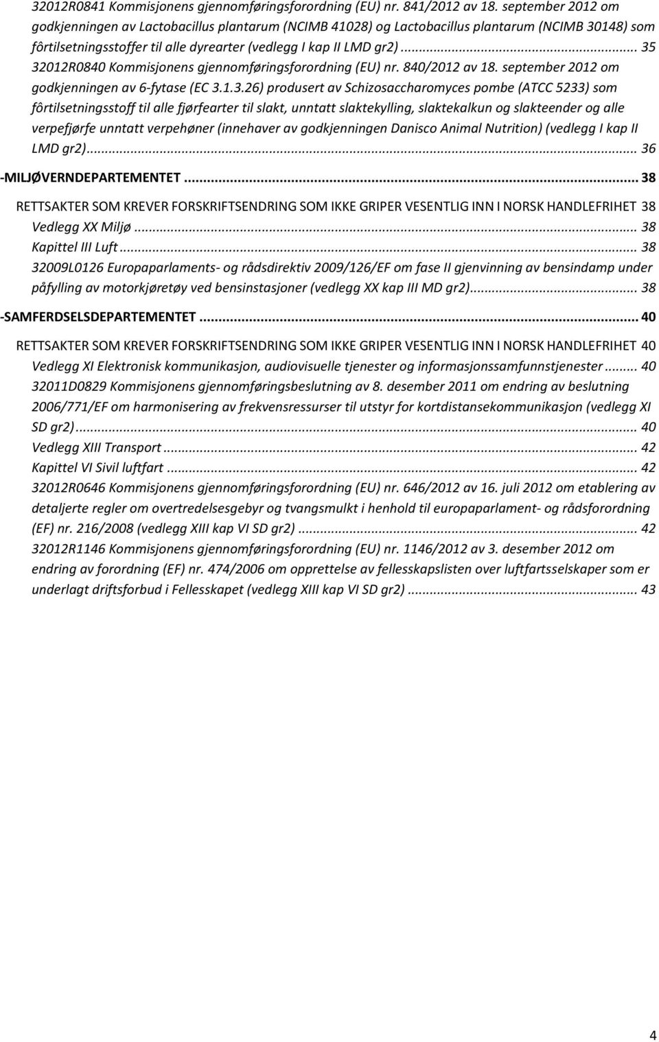 .. 35 32012R0840 Kommisjonens gjennomføringsforordning (EU) nr. 840/2012 av 18. september 2012 om godkjenningen av 6-fytase (EC 3.1.3.26) produsert av Schizosaccharomyces pombe (ATCC 5233) som