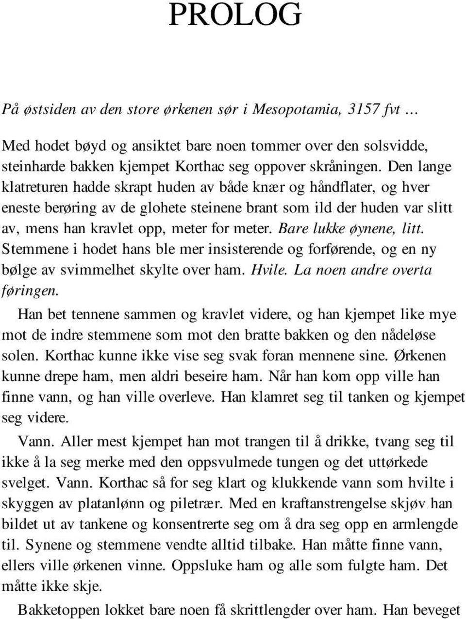 Bare lukke øynene, litt. Stemmene i hodet hans ble mer insisterende og forførende, og en ny bølge av svimmelhet skylte over ham. Hvile. La noen andre overta føringen.