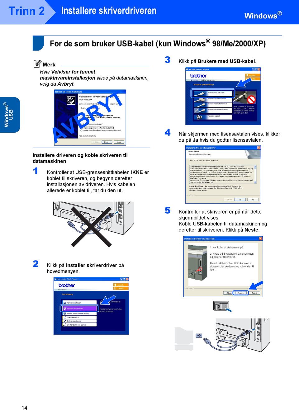 Installere driveren og koble skriveren til datamaskinen 1 Kontroller at USB-grensesnittkabelen IKKE er koblet til skriveren, og begynn deretter installasjonen av driveren.