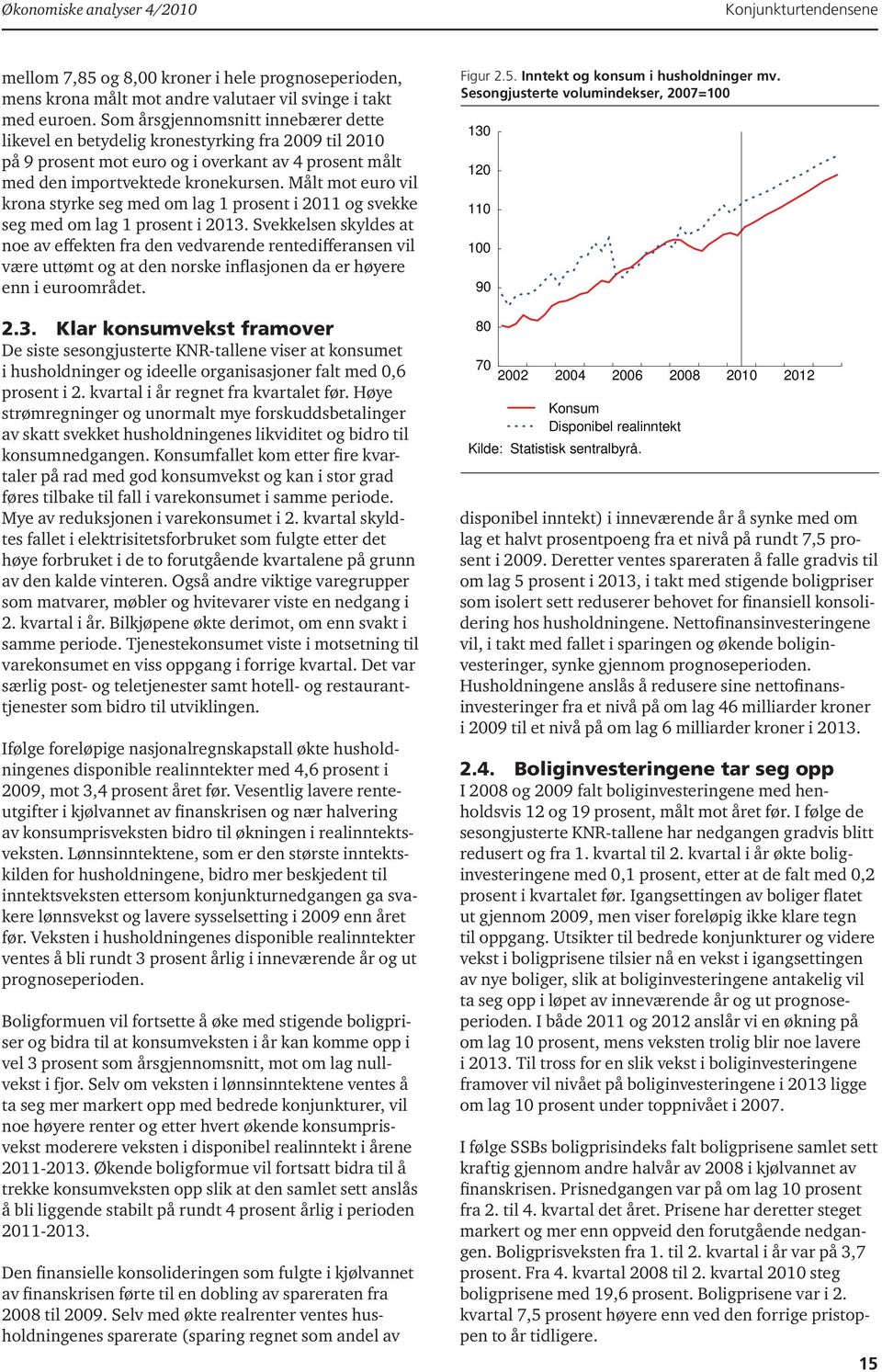 Målt mot euro vil krona styrke seg med om lag 1 prosent i 2011 og svekke seg med om lag 1 prosent i 2013.