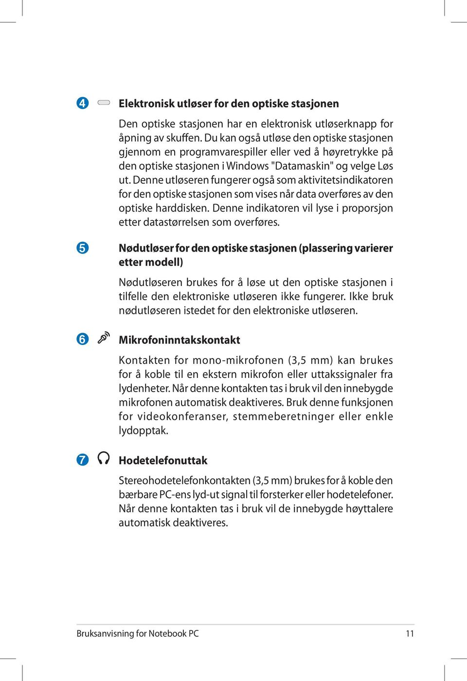 Denne utløseren fungerer også som aktivitetsindikatoren for den optiske stasjonen som vises når data overføres av den optiske harddisken.