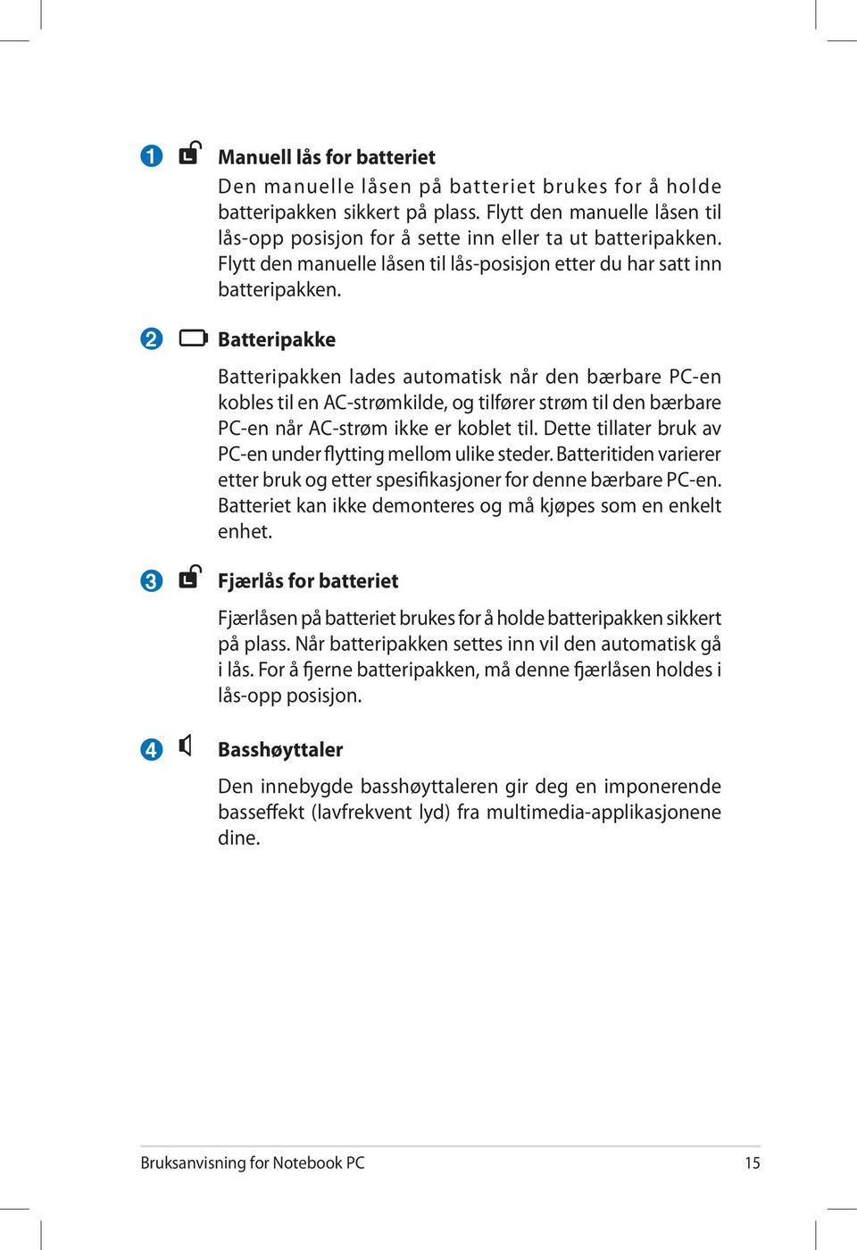 Batteripakke Batteripakken lades automatisk når den bærbare PC-en kobles til en AC-strømkilde, og tilfører strøm til den bærbare PC-en når AC-strøm ikke er koblet til.