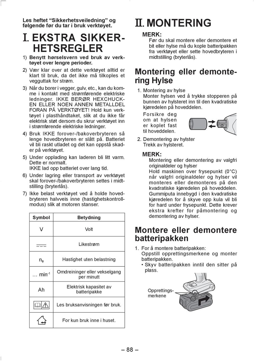 , kan du komme i kontakt med strømførende elektriske ledninger. IKKE BERØR HEXCHUCK- EN ELLER NOEN ANNEN METALLDEL FORAN PÅ VERKTØYET!