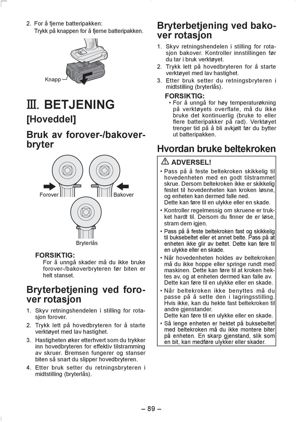 Bryterbetjening ved forover rotasjon 1. Skyv retningshendelen i stilling for rotasjon forover. 2. Trykk lett på hovedbryteren for å starte verktøyet med lav hastighet. 3.