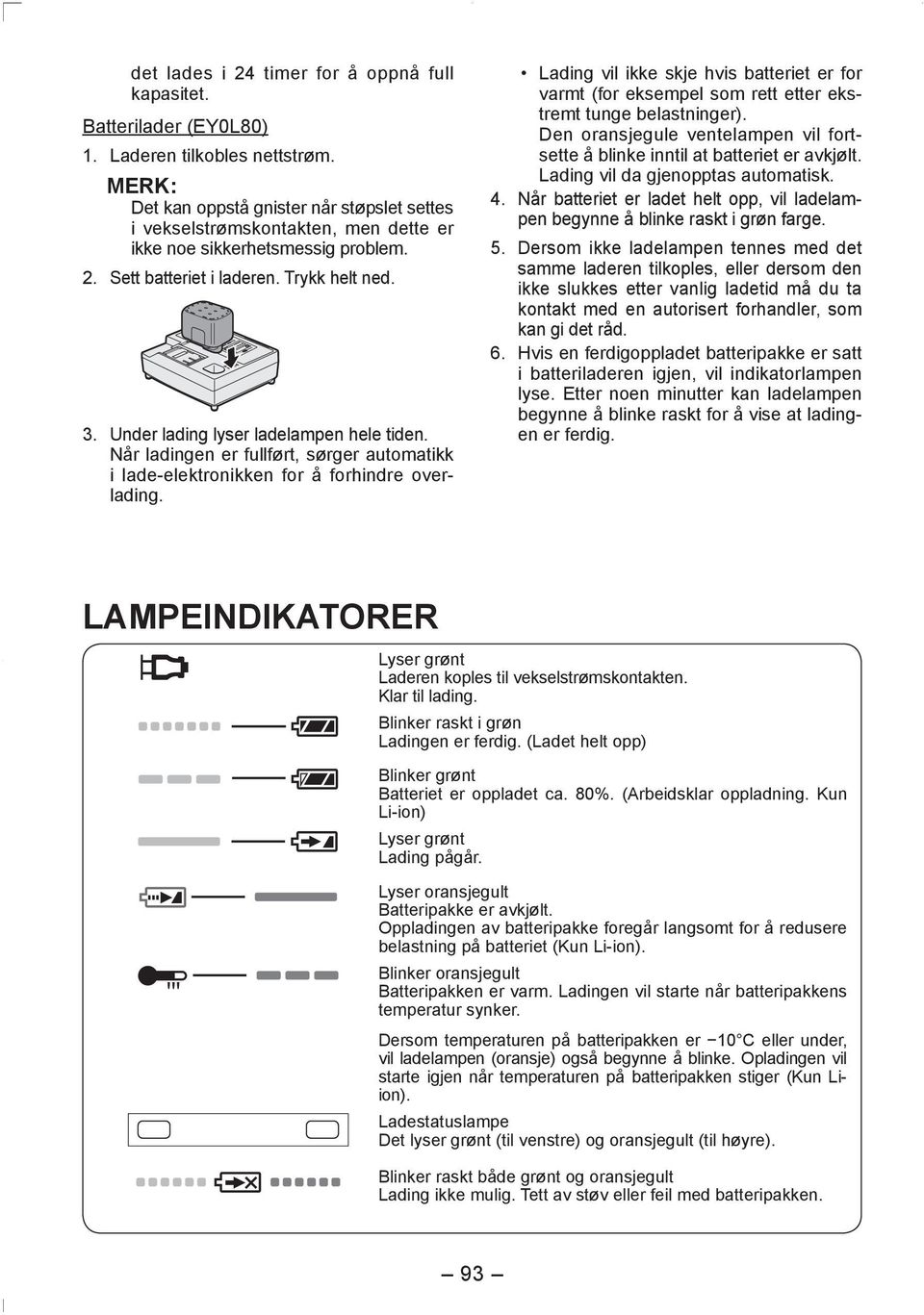 Under lading lyser ladelampen hele tiden. Når ladingen er fullført, sørger automatikk i lade-elektronikken for å forhindre overlading.