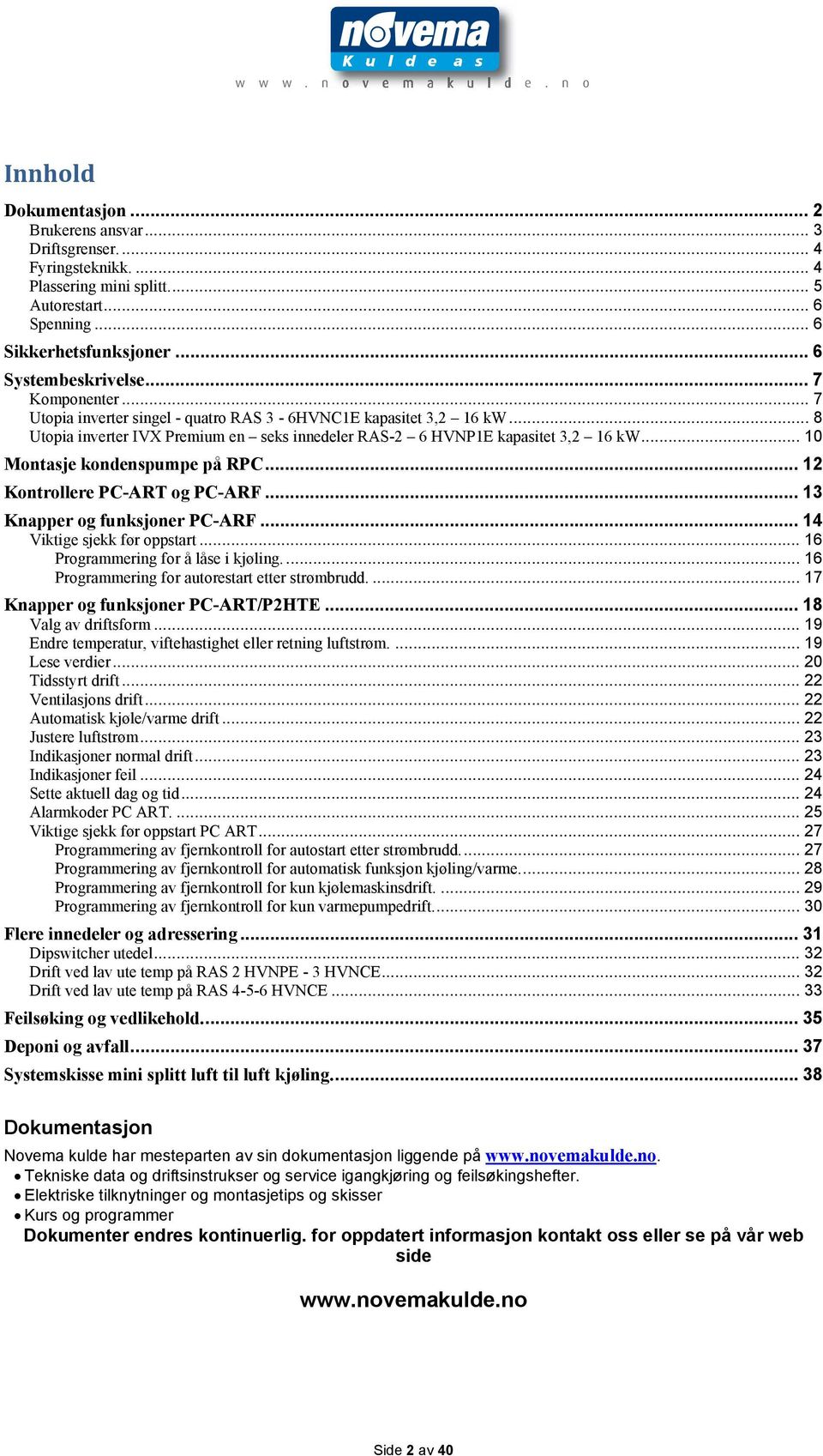 .. 10 Montasje kondenspumpe på RPC... 12 Kontrollere PC-ART og PC-ARF... 13 Knapper og funksjoner PC-ARF... 14 Viktige sjekk før oppstart... 16 Programmering for å låse i kjøling.