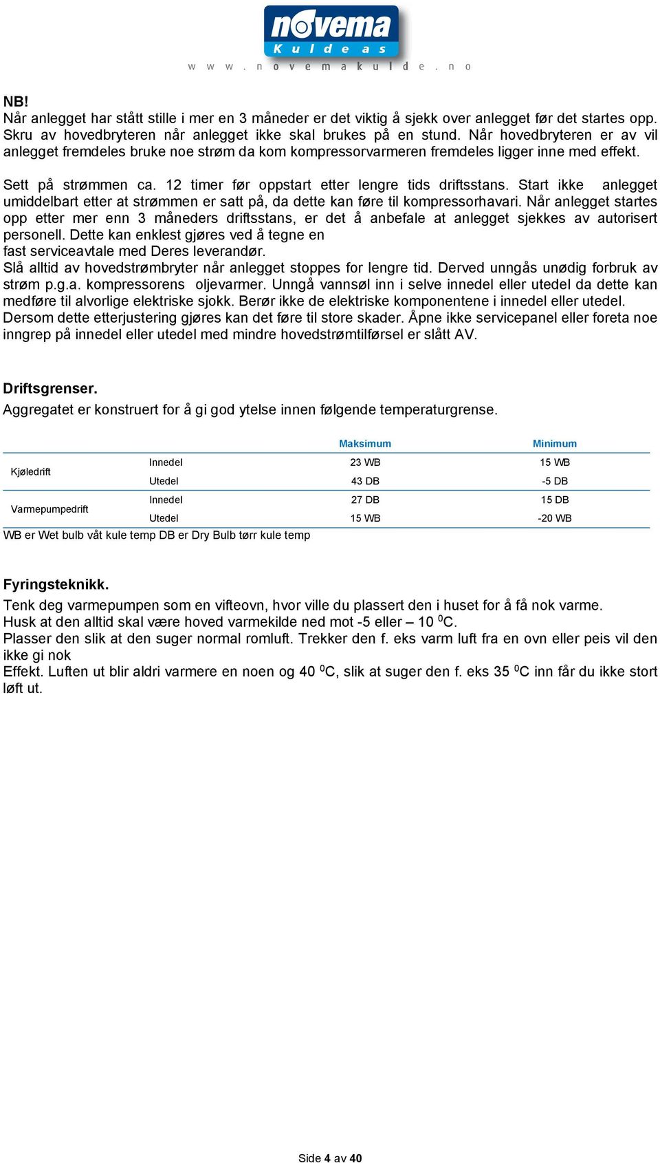 Start ikke anlegget umiddelbart etter at strømmen er satt på, da dette kan føre til kompressorhavari.