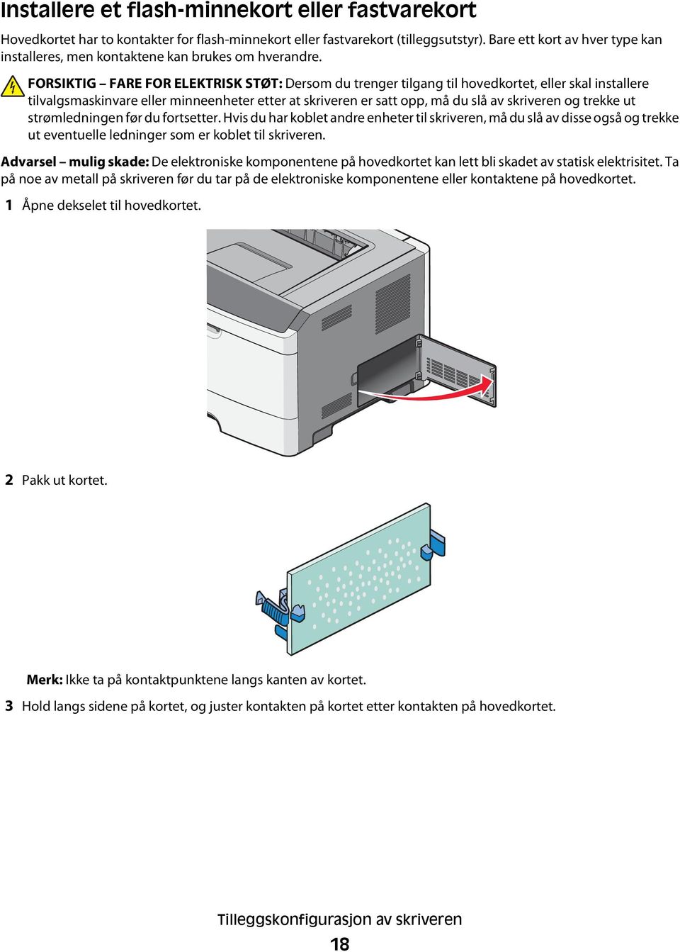 FORSIKTIG FARE FOR ELEKTRISK STØT: Dersom du trenger tilgang til hovedkortet, eller skal installere tilvalgsmaskinvare eller minneenheter etter at skriveren er satt opp, må du slå av skriveren og