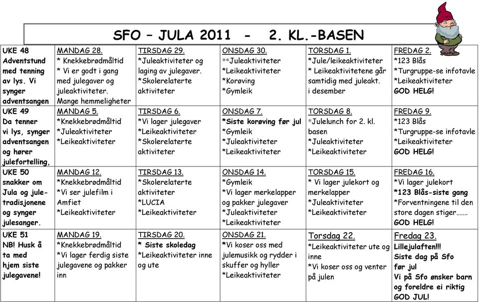 *Jule/leike * Leikeaktivitetene går samtidig med juleakt. i desember FREDAG 2. *123 Blås *Turgruppe-se infotavle TIRSDAG 6. *Vi lager julegaver ONSDAG 7. *Siste korøving før jul TORSDAG 8.