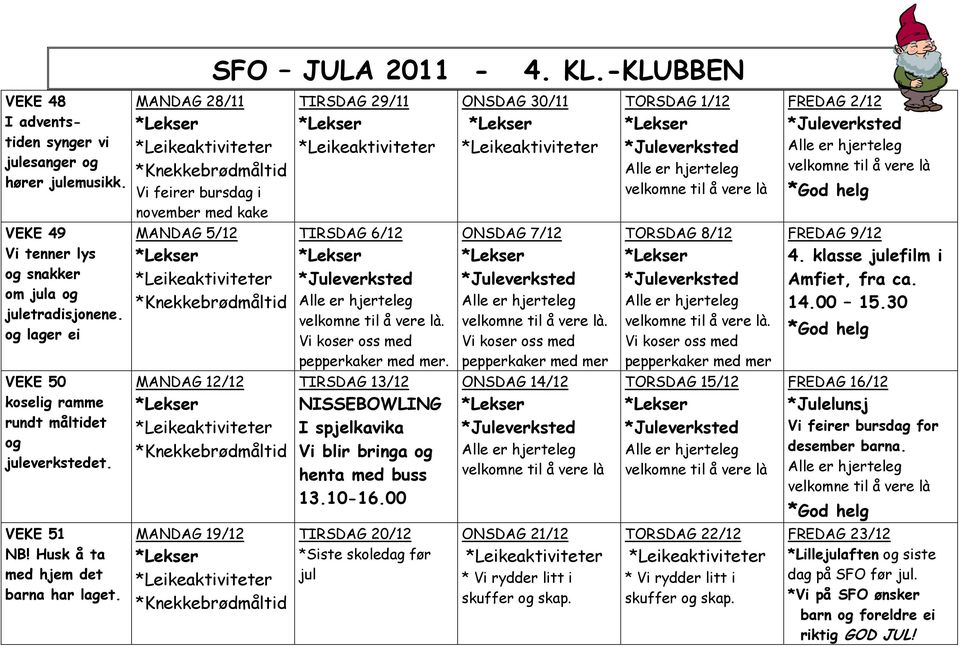 og lager ei TIRSDAG 6/12. pepperkaker med mer. TIRSDAG 13/12 NISSEBOWLING I spjelkavika Vi blir bringa og henta med buss 13.10-16.00 ONSDAG 7/12. pepperkaker med mer ONSDAG 14/12 TORSDAG 8/12.