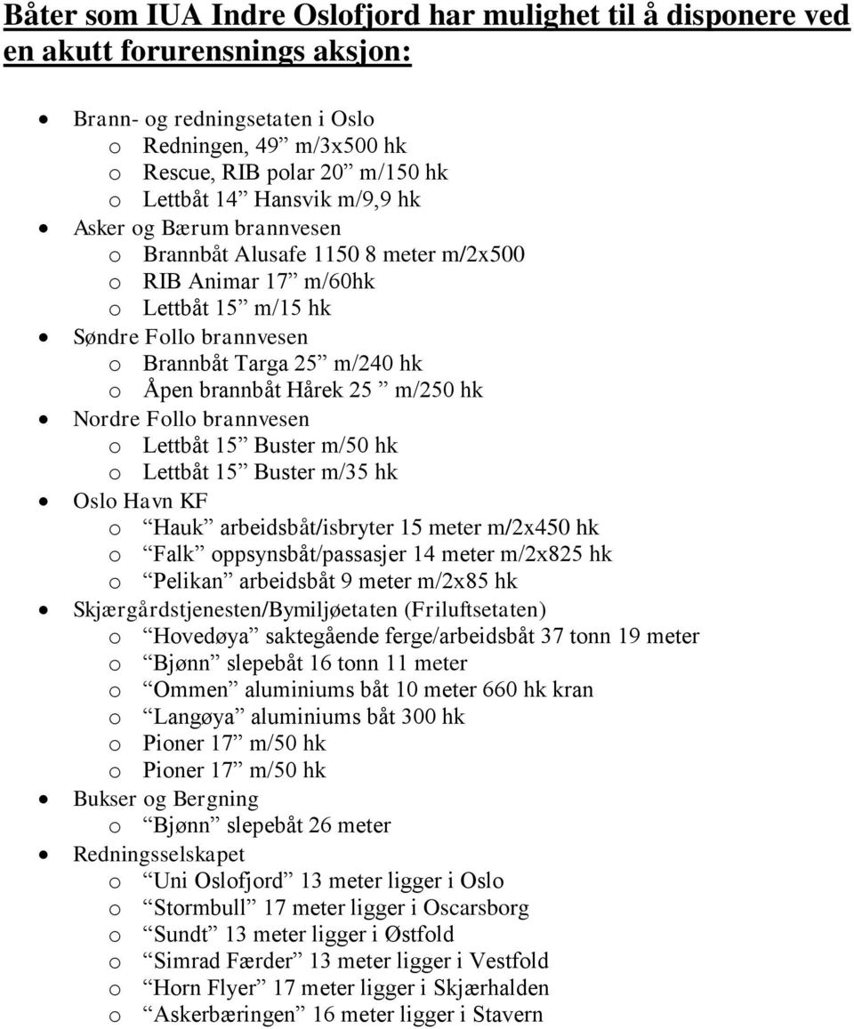 Hårek 25 m/250 hk Nordre Follo brannvesen o Lettbåt 15 Buster m/50 hk o Lettbåt 15 Buster m/35 hk Oslo Havn KF o Hauk arbeidsbåt/isbryter 15 meter m/2x450 hk o Falk oppsynsbåt/passasjer 14 meter