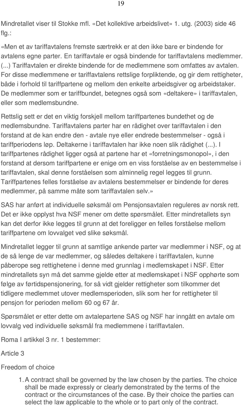 For disse medlemmene er tariffavtalens rettslige forpliktende, og gir dem rettigheter, både i forhold til tariffpartene og mellom den enkelte arbeidsgiver og arbeidstaker.