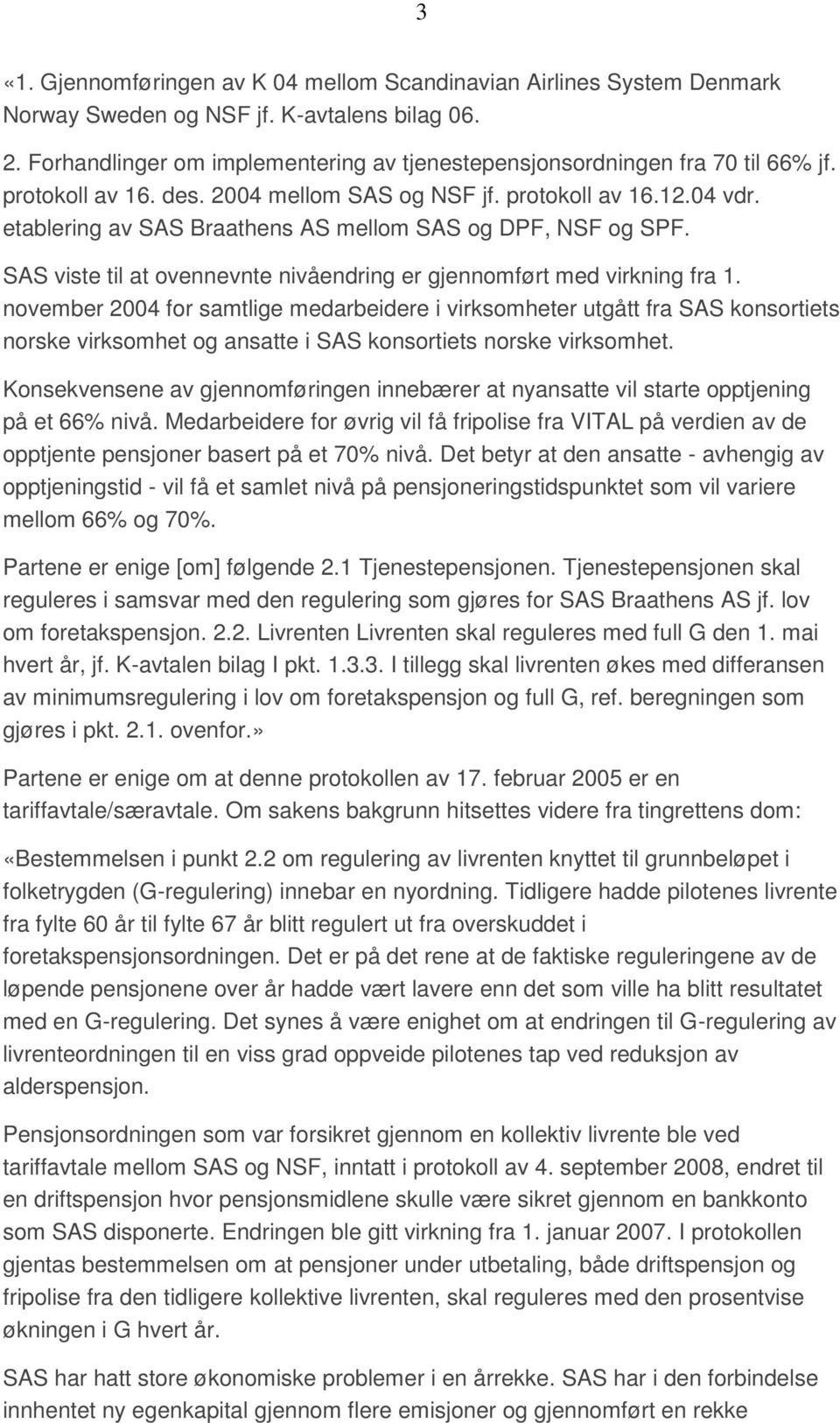 etablering av SAS Braathens AS mellom SAS og DPF, NSF og SPF. SAS viste til at ovennevnte nivåendring er gjennomført med virkning fra 1.