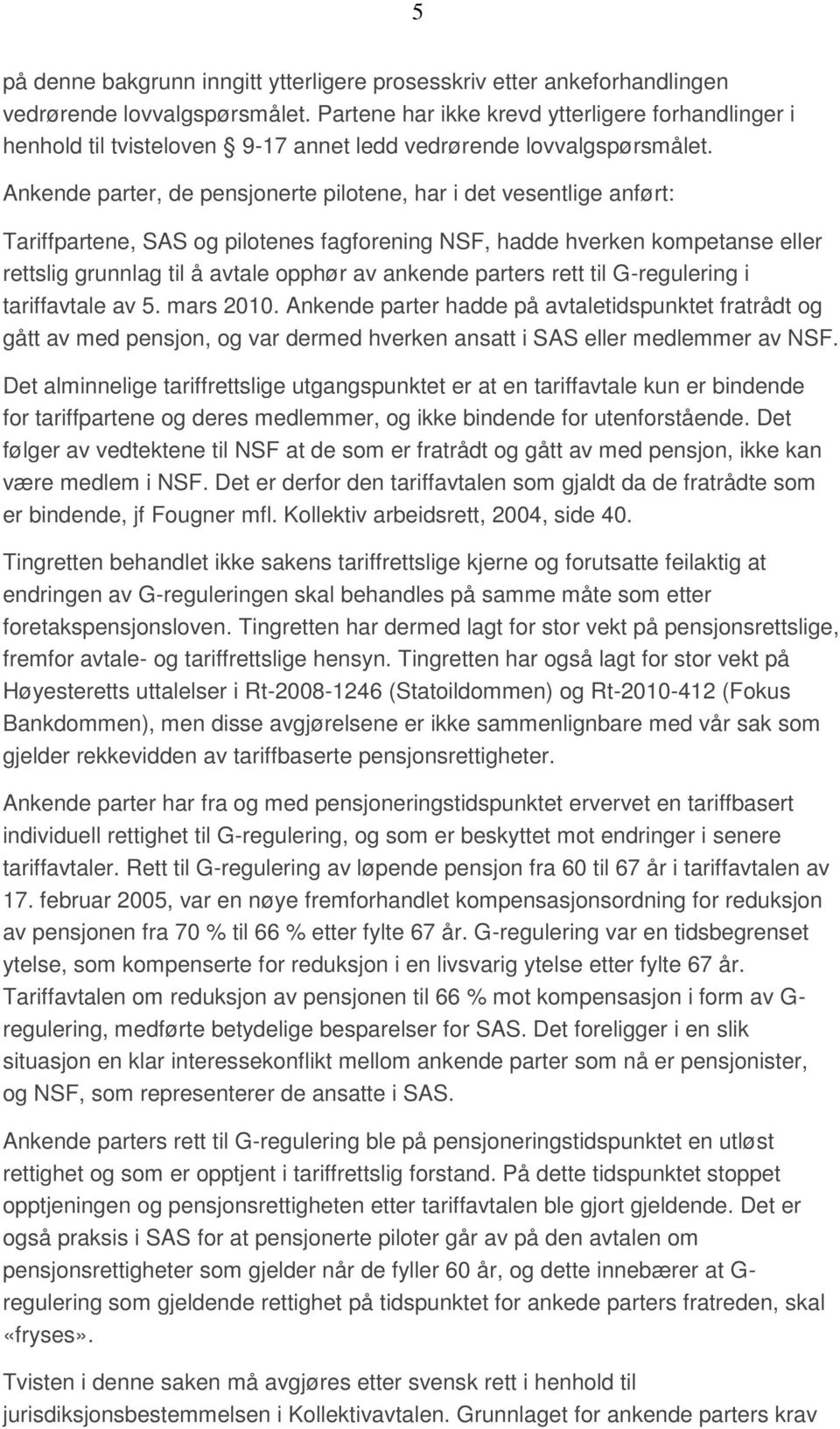 Ankende parter, de pensjonerte pilotene, har i det vesentlige anført: Tariffpartene, SAS og pilotenes fagforening NSF, hadde hverken kompetanse eller rettslig grunnlag til å avtale opphør av ankende