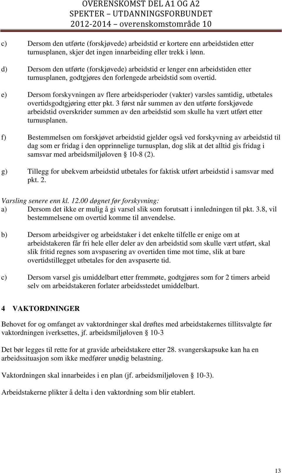 e) Dersom forskyvningen av flere arbeidsperioder (vakter) varsles samtidig, utbetales overtidsgodtgjøring etter pkt.