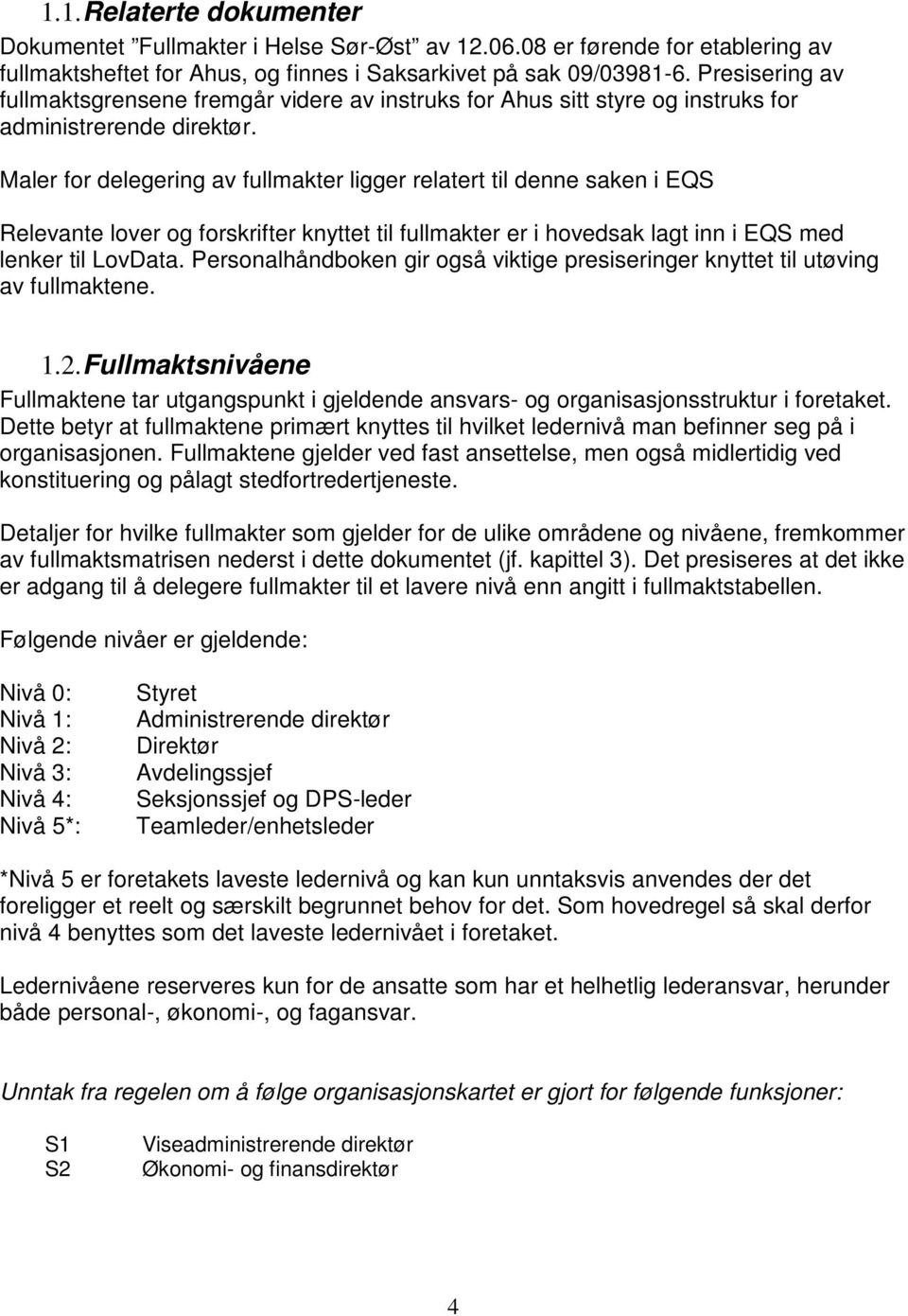 Maler for delegering av fullmakter ligger relatert til denne saken i EQS Relevante lover og forskrifter knyttet til fullmakter er i hovedsak lagt inn i EQS med lenker til LovData.