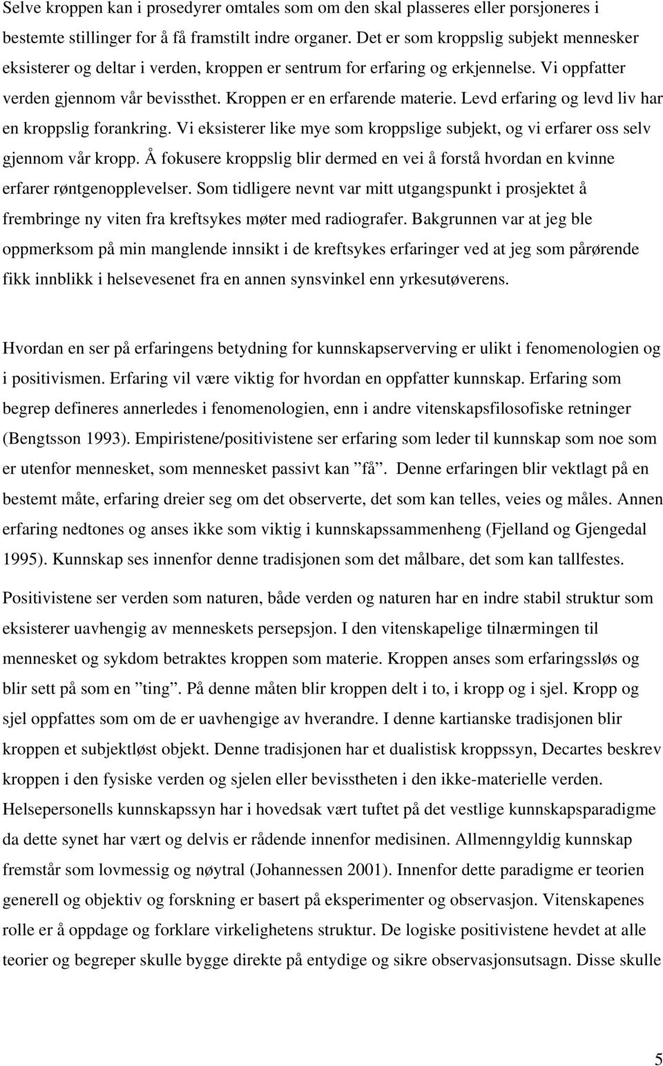 Levd erfaring og levd liv har en kroppslig forankring. Vi eksisterer like mye som kroppslige subjekt, og vi erfarer oss selv gjennom vår kropp.