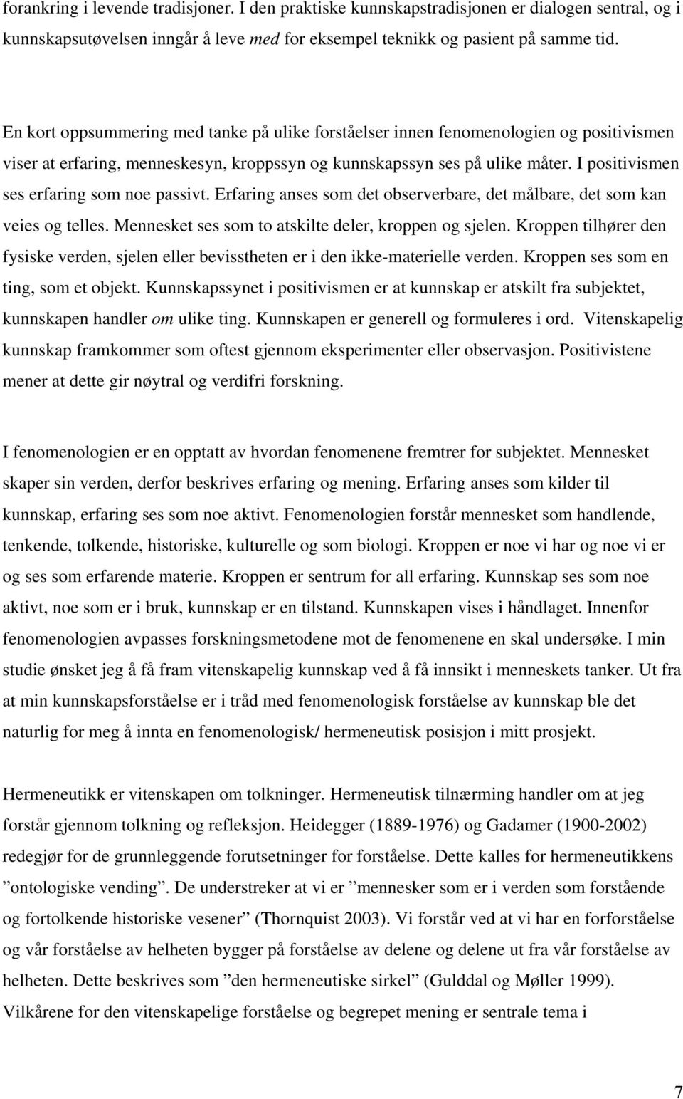 I positivismen ses erfaring som noe passivt. Erfaring anses som det observerbare, det målbare, det som kan veies og telles. Mennesket ses som to atskilte deler, kroppen og sjelen.