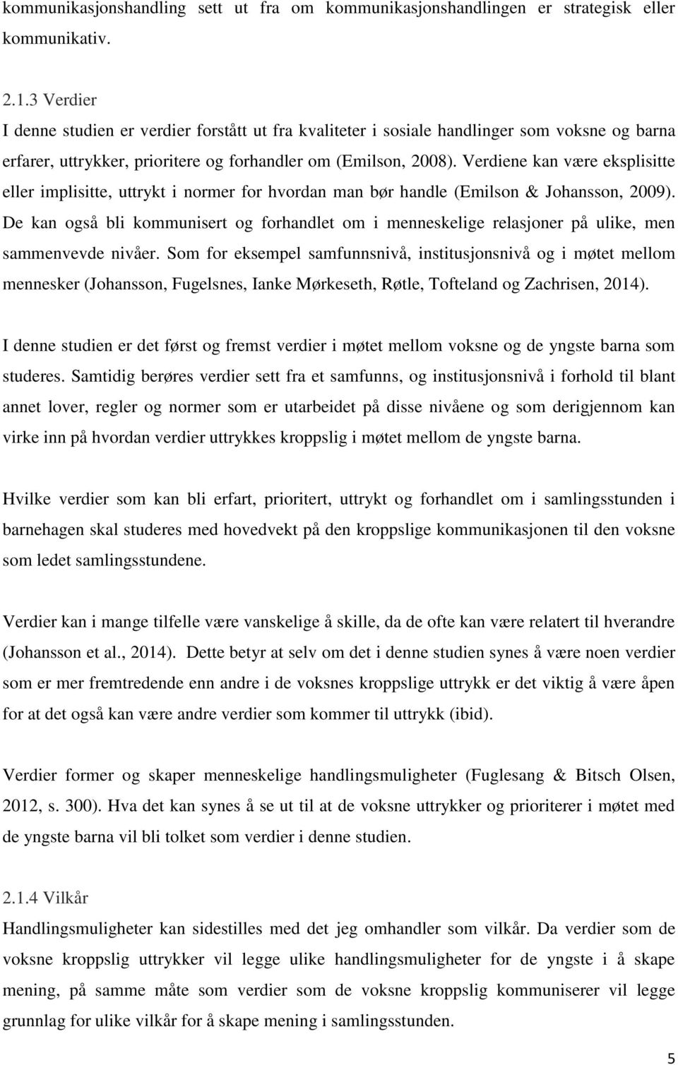 Verdiene kan være eksplisitte eller implisitte, uttrykt i normer for hvordan man bør handle (Emilson & Johansson, 2009).