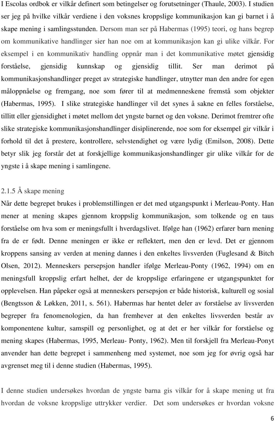 Dersom man ser på Habermas (1995) teori, og hans begrep om kommunikative handlinger sier han noe om at kommunikasjon kan gi ulike vilkår.