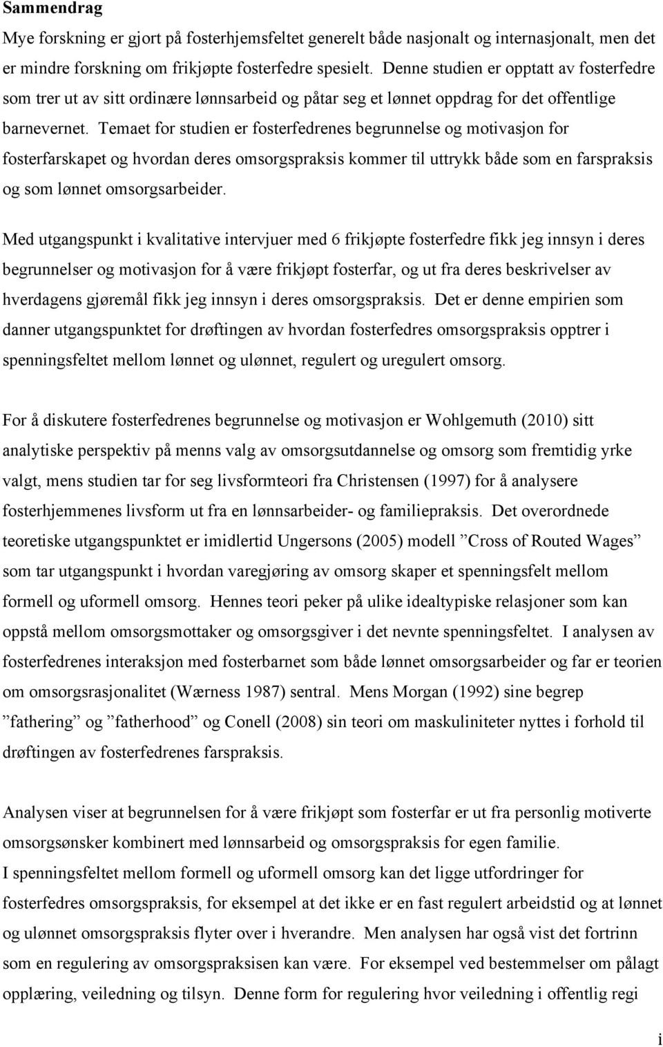 Temaet for studien er fosterfedrenes begrunnelse og motivasjon for fosterfarskapet og hvordan deres omsorgspraksis kommer til uttrykk både som en farspraksis og som lønnet omsorgsarbeider.