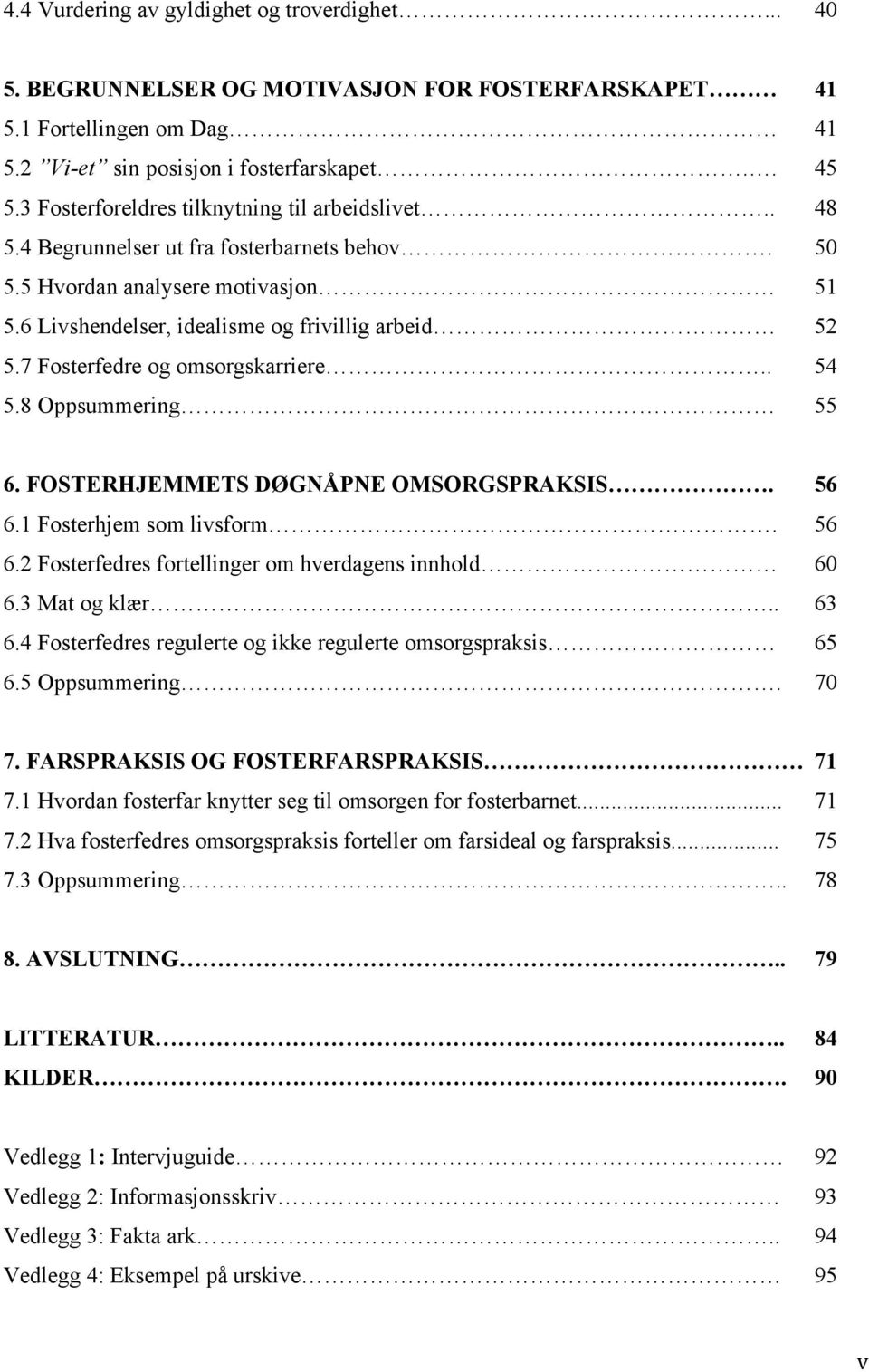 7 Fosterfedre og omsorgskarriere.. 54 5.8 Oppsummering 55 6. FOSTERHJEMMETS DØGNÅPNE OMSORGSPRAKSIS. 56 6.1 Fosterhjem som livsform. 56 6.2 Fosterfedres fortellinger om hverdagens innhold 60 6.