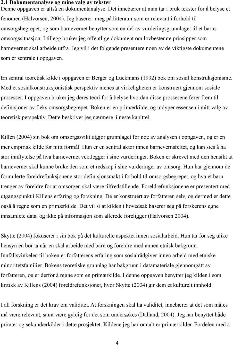 I tillegg bruker jeg offentlige dokument om lovbestemte prinsipper som barnevernet skal arbeide utfra. Jeg vil i det følgende presentere noen av de viktigste dokumentene som er sentrale i oppgaven.