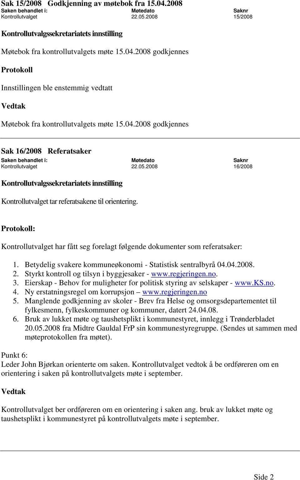 : Kontrollutvalget har fått seg forelagt følgende dokumenter som referatsaker: 1. Betydelig svakere kommuneøkonomi - Statistisk sentralbyrå 04.04.2008. 2.