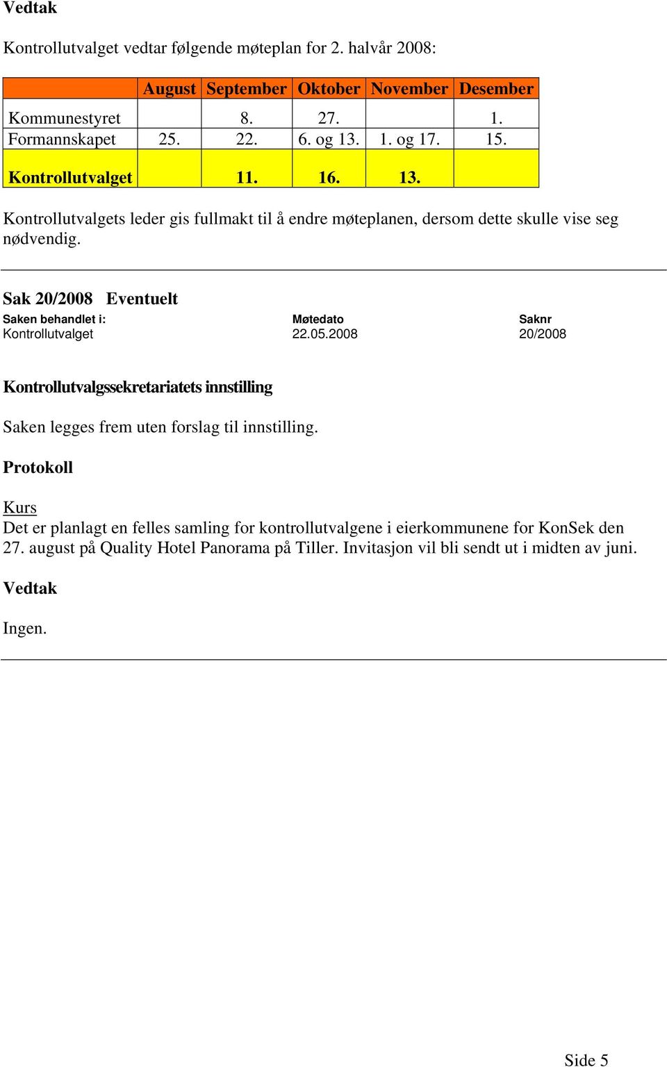 Sak 20/2008 Eventuelt Kontrollutvalget 22.05.2008 20/2008 Saken legges frem uten forslag til innstilling.